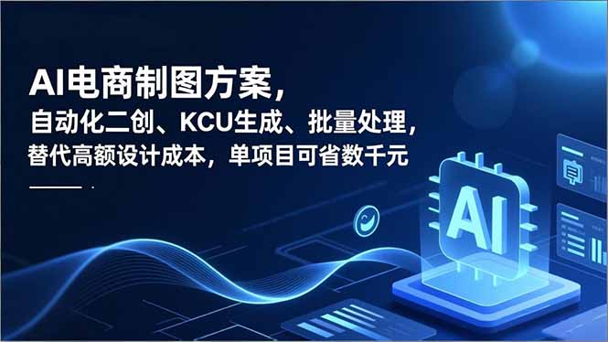 AI电商制图方案，自动化二创、SKU生成、批量处理，替代高额设计成本，单项目可省数千元-学长网络