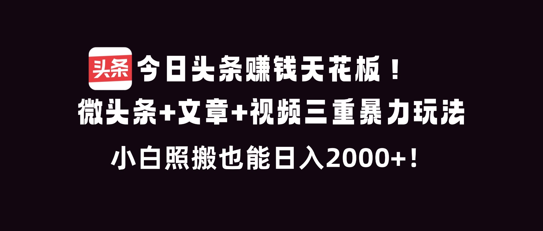 今日头条赚钱天花板！微头条+文章+视频三重暴利玩法，小白照搬也能日人2000+-学长网络