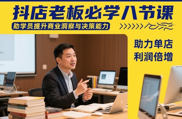 抖店老板必学八节课，助学员提升商业洞察与决策能力，助力单店利润倍增-学长网络