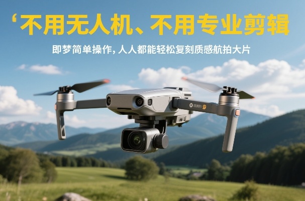 不用无人机、不用专业剪辑，即梦简单操作，人人都能轻松复刻质感航拍大片-学长网络