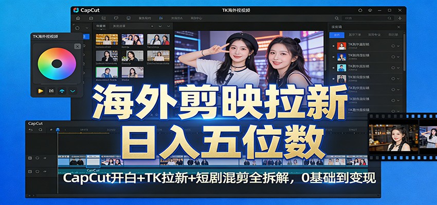海外剪映拉新日入五位数：CapCut开白+TK拉新+短剧混剪全拆解，0基础到变现-学长网络