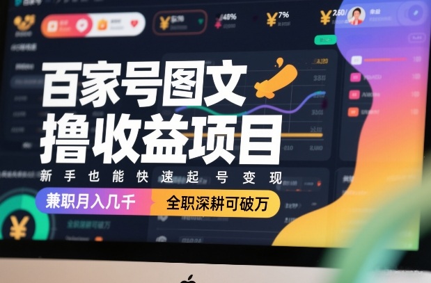 百家号图文撸收益项目，新手也能快速起号变现，兼职月入几千，全职深耕可破万-学长网络