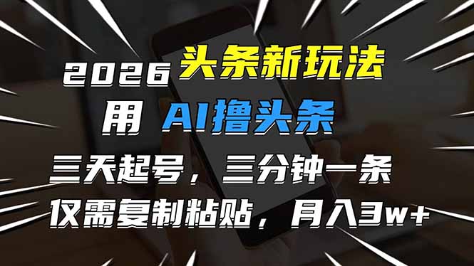 2026最新头条玩法，用AI撸头条，3天必起号，3分钟1条，只需要复制粘贴，简单月入3W+-学长网络