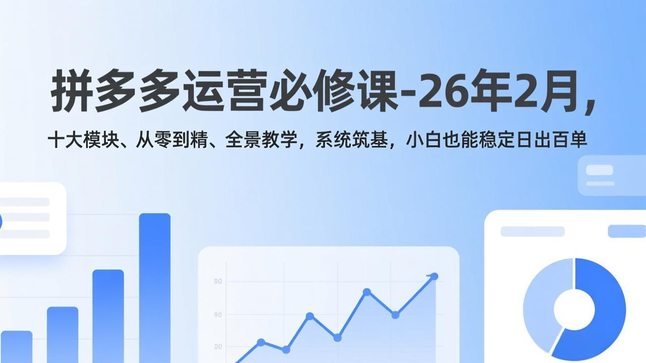 拼多多运营必修课-26年2月，十大模块、从零到精、全景教学，系统筑基，小白也能稳定日出百单-学长网络