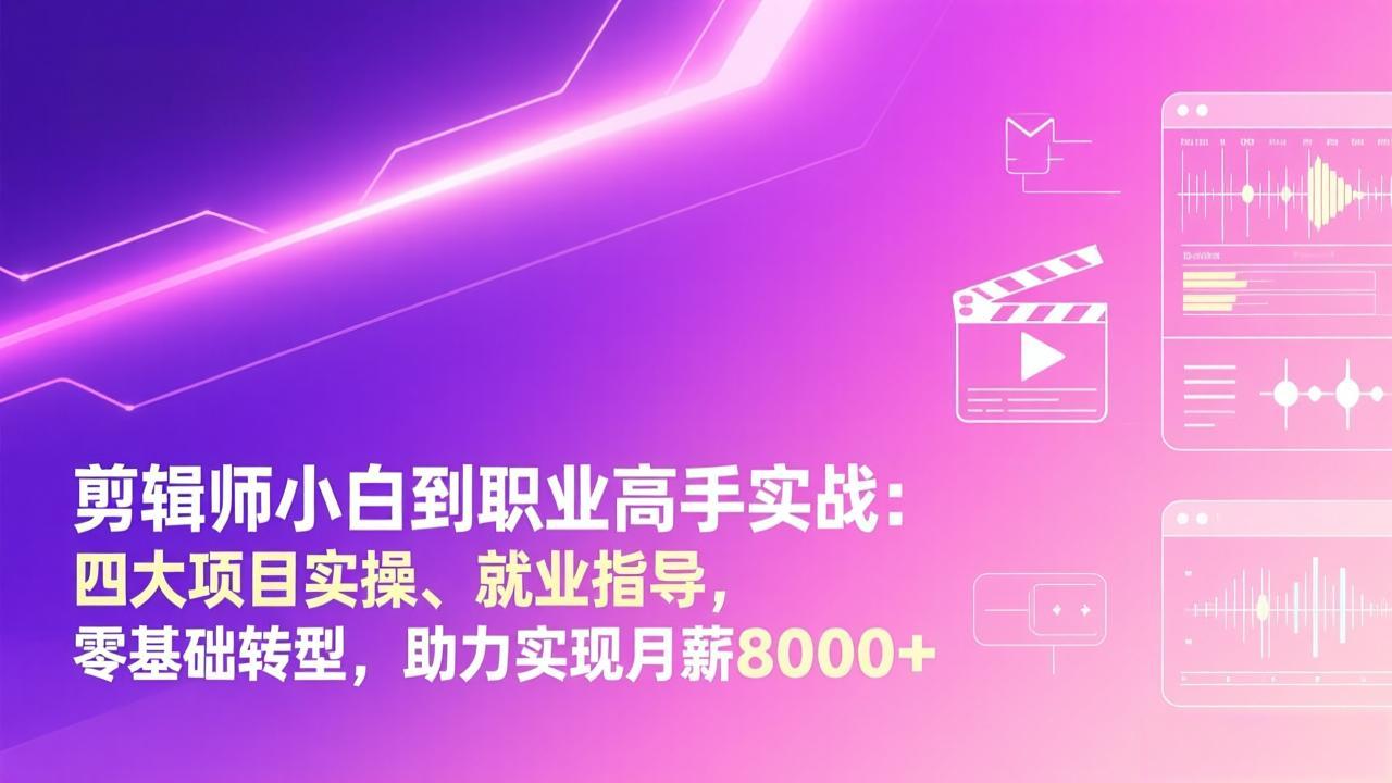 剪辑师小白到职业高手实战：四大项目实操、就业指导，零基础转型，助力实现月薪8000+-学长网络