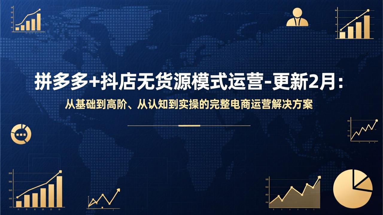 拼多多+抖店无货源模式运营-更新2月：从基础到高阶、从认知到实操的完整电商运营解决方案-学长网络