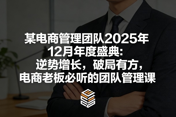 某电商管理团队2025年12月年度盛典：逆势增长，破局有方，电商老板必听的团队管理课-学长网络